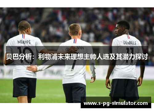 贝巴分析：利物浦未来理想主帅人选及其潜力探讨