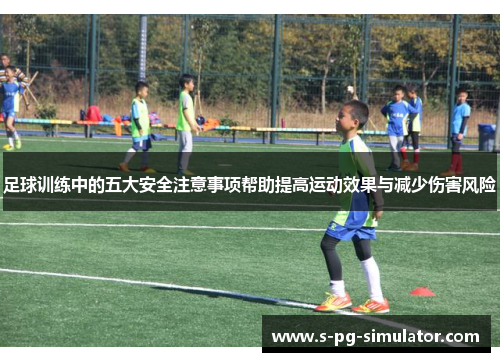 足球训练中的五大安全注意事项帮助提高运动效果与减少伤害风险