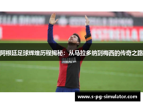 阿根廷足球辉煌历程揭秘:从马拉多纳到梅西的传奇之路 阿根廷足球辉煌历程揭秘:从马拉多纳到梅西的传奇之路