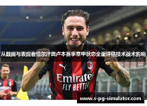从数据与表现看恰尔汗奥卢本赛季意甲状态全面评估技术战术影响