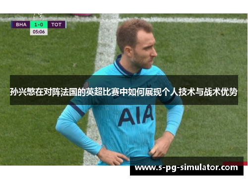 孙兴慜在对阵法国的英超比赛中如何展现个人技术与战术优势