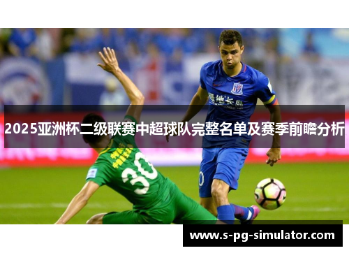 2025亚洲杯二级联赛中超球队完整名单及赛季前瞻分析 2025亚洲杯二级联赛中超球队完整名单及赛季前瞻分析