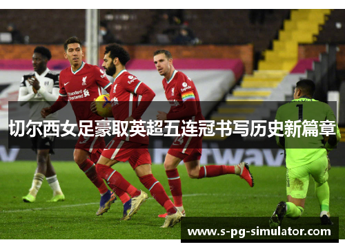 切尔西女足豪取英超五连冠书写历史新篇章
