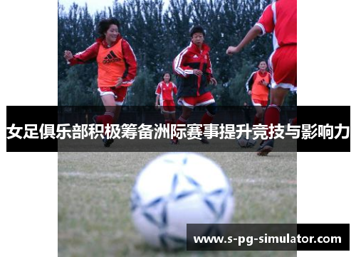 女足俱乐部积极筹备洲际赛事提升竞技与影响力