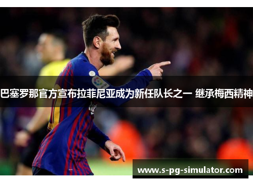 巴塞罗那官方宣布拉菲尼亚成为新任队长之一 继承梅西精神