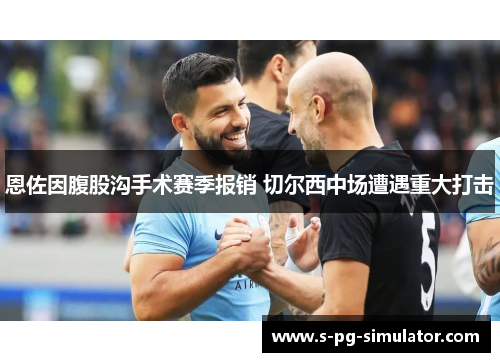 恩佐因腹股沟手术赛季报销 切尔西中场遭遇重大打击