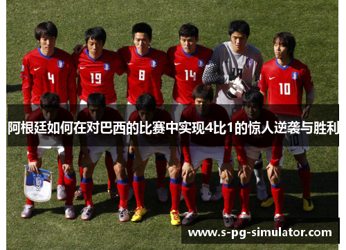 阿根廷如何在对巴西的比赛中实现4比1的惊人逆袭与胜利