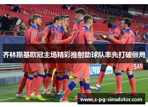 齐林斯基欧冠主场精彩推射助球队率先打破僵局