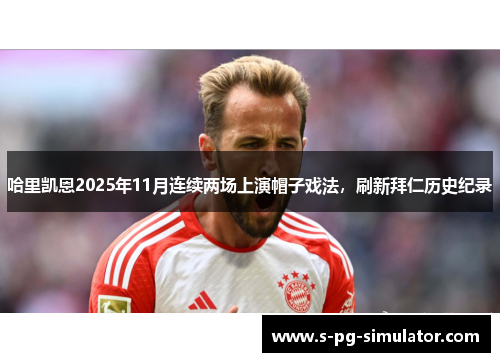 哈里凯恩2025年11月连续两场上演帽子戏法,刷新拜仁历史纪录 哈里凯恩2025年11月连续两场上演帽子戏法,刷新拜仁历史纪录