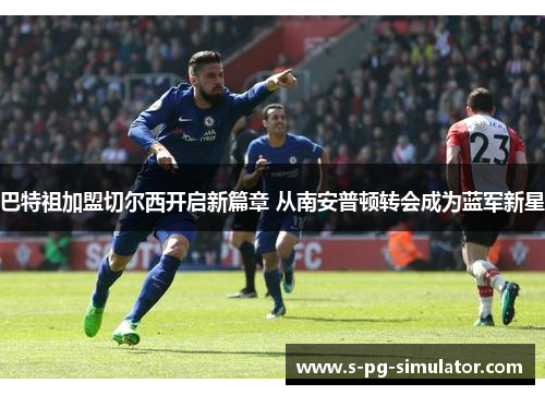巴特祖加盟切尔西开启新篇章 从南安普顿转会成为蓝军新星 巴特祖加盟切尔西开启新篇章 从南安普顿转会成为蓝军新星